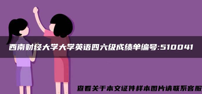 西南财经大学大学英语四六级成绩单编号:510041