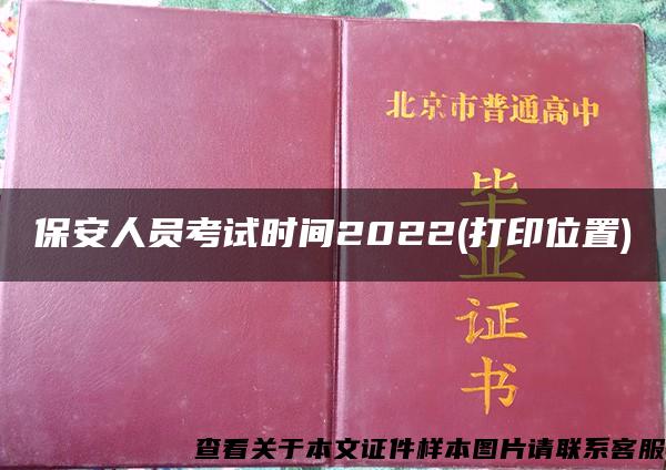 保安人员考试时间2022(打印位置)