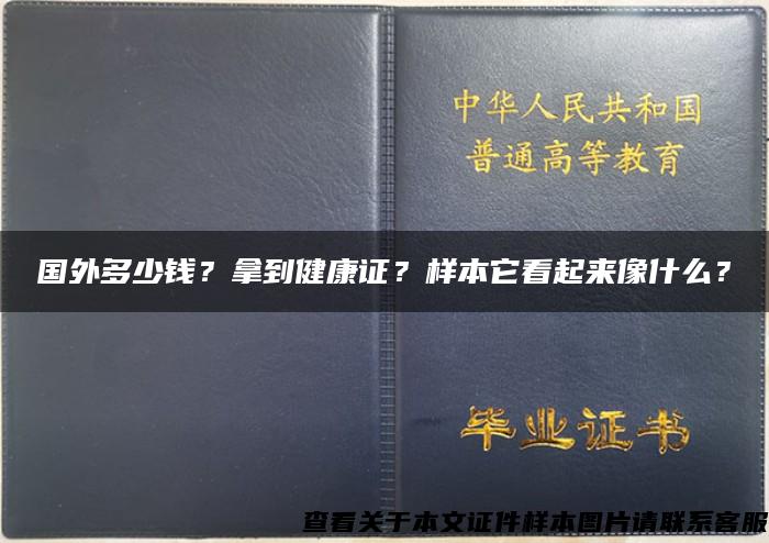 国外多少钱？拿到健康证？样本它看起来像什么？