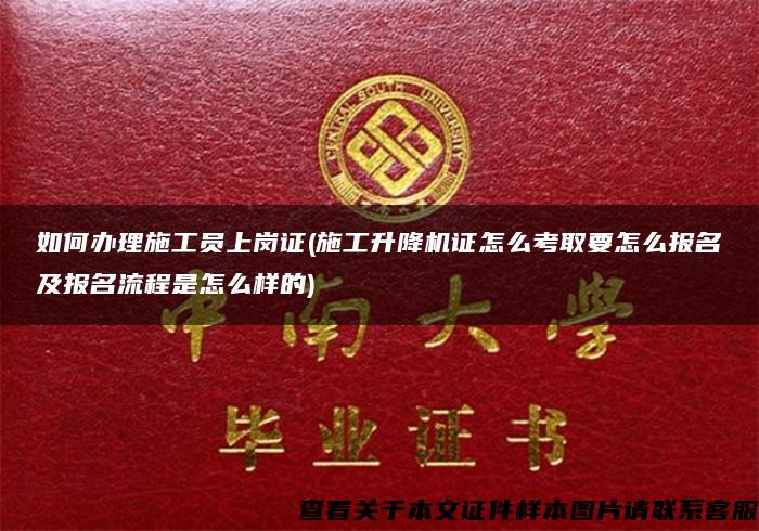 如何办理施工员上岗证(施工升降机证怎么考取要怎么报名及报名流程是怎么样的)