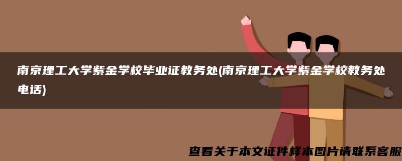 南京理工大学紫金学校毕业证教务处(南京理工大学紫金学校教务处电话)