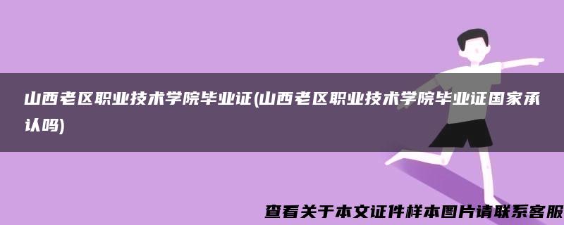 山西老区职业技术学院毕业证(山西老区职业技术学院毕业证国家承认吗)