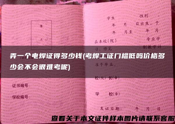 弄一个电焊证得多少钱(考焊工证门槛低吗价格多少会不会很难考呢)