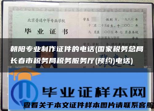 朝阳专业制作证件的电话(国家税务总局长春市税务局税务服务厅(预约)电话)