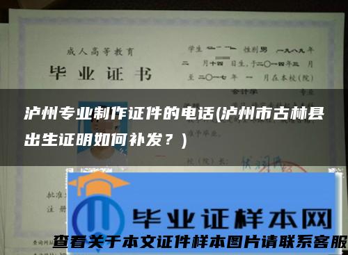 泸州专业制作证件的电话(泸州市古林县出生证明如何补发？)