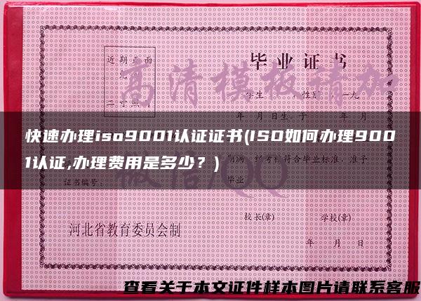 快速办理iso9001认证证书(ISO如何办理9001认证,办理费用是多少？)