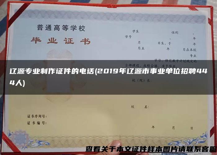 辽源专业制作证件的电话(2019年辽源市事业单位招聘444人)