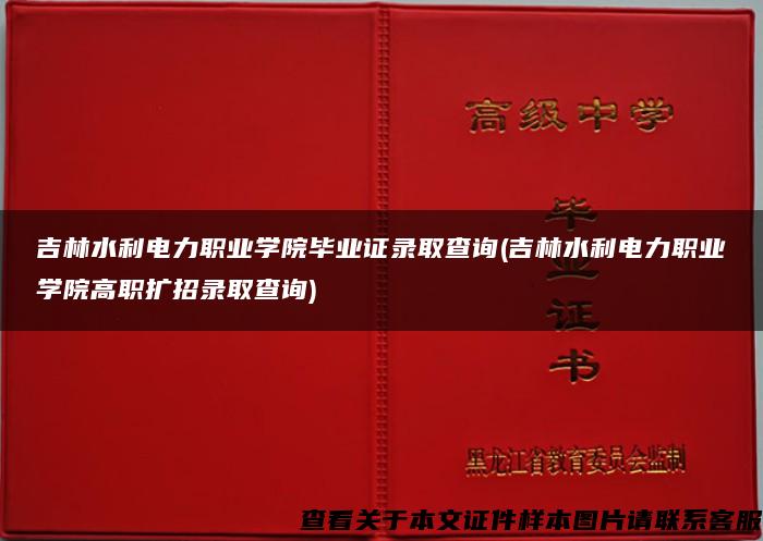 吉林水利电力职业学院毕业证录取查询(吉林水利电力职业学院高职扩招录取查询)