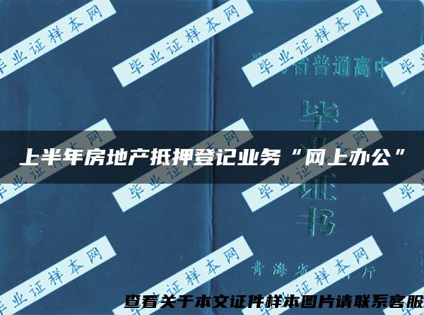 上半年房地产抵押登记业务“网上办公”