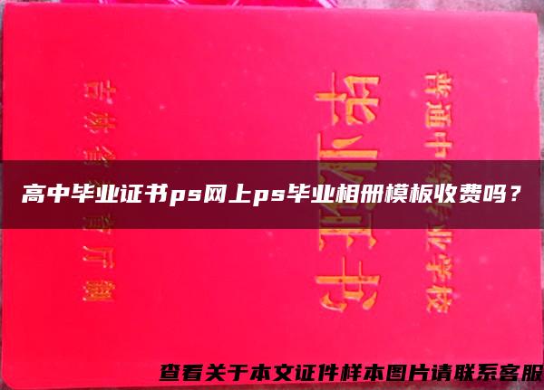 高中毕业证书ps网上ps毕业相册模板收费吗？