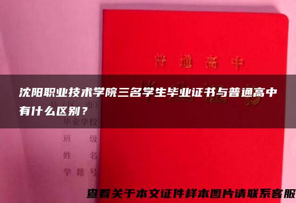 沈阳职业技术学院三名学生毕业证书与普通高中有什么区别？