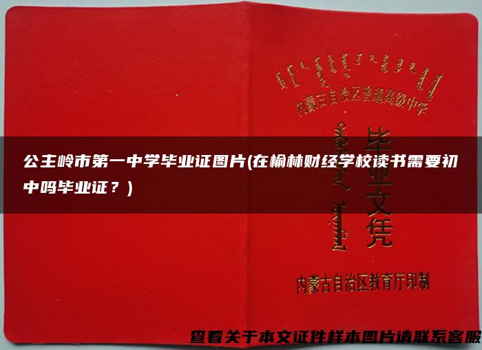 公主岭市第一中学毕业证图片(在榆林财经学校读书需要初中吗毕业证？)