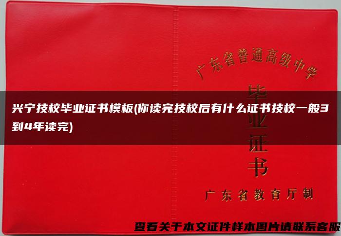 兴宁技校毕业证书模板(你读完技校后有什么证书技校一般3到4年读完)