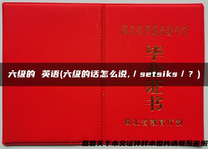 六级的 英语(六级的话怎么说,／setsiks／？)