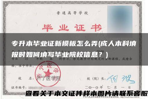 专升本毕业证新模板怎么弄(成人本科填报时如何填写毕业院校信息？)