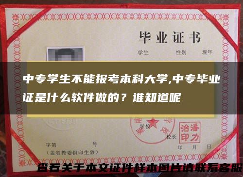 中专学生不能报考本科大学,中专毕业证是什么软件做的？谁知道呢