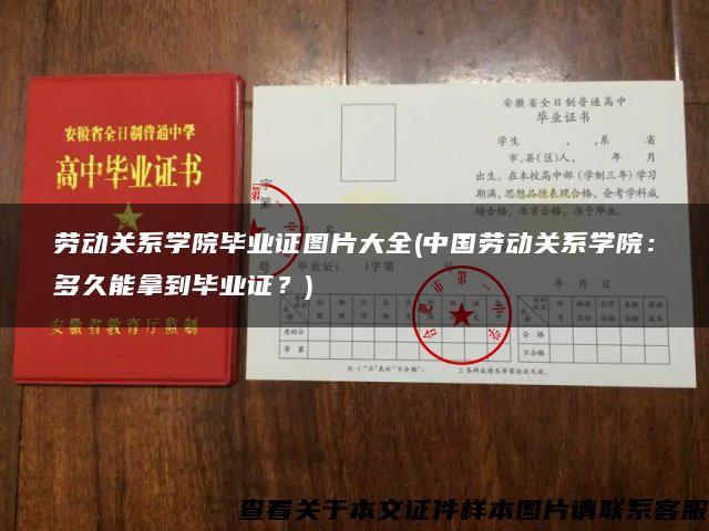 劳动关系学院毕业证图片大全(中国劳动关系学院：多久能拿到毕业证？)