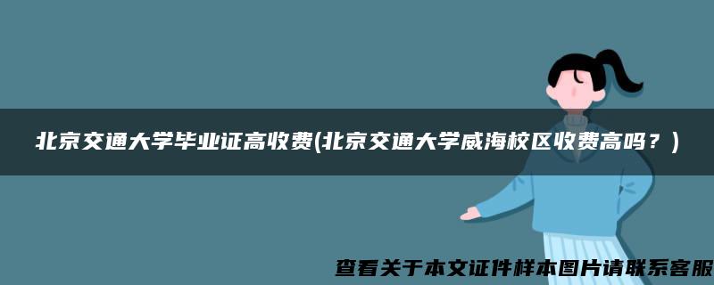 北京交通大学毕业证高收费(北京交通大学威海校区收费高吗？)