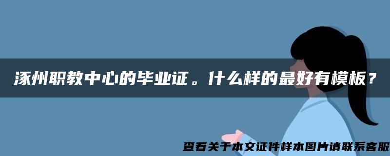 涿州职教中心的毕业证。什么样的最好有模板？