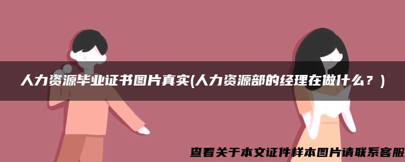 人力资源毕业证书图片真实(人力资源部的经理在做什么？)