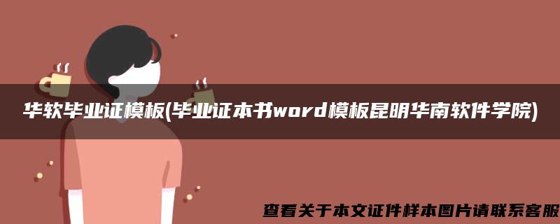 华软毕业证模板(毕业证本书word模板昆明华南软件学院)