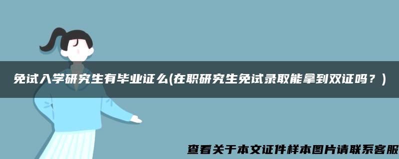 免试入学研究生有毕业证么(在职研究生免试录取能拿到双证吗？)