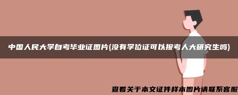 中国人民大学自考毕业证图片(没有学位证可以报考人大研究生吗)