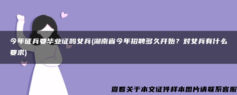 今年征兵要毕业证吗女兵(湖南省今年招聘多久开始？对女兵有什么要求)