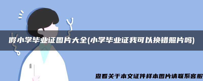 假小学毕业证图片大全(小学毕业证我可以换错照片吗)