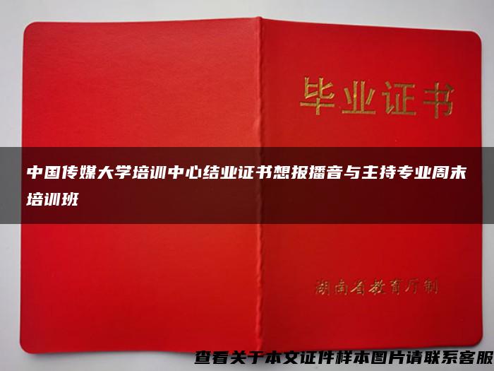 中国传媒大学培训中心结业证书想报播音与主持专业周末培训班