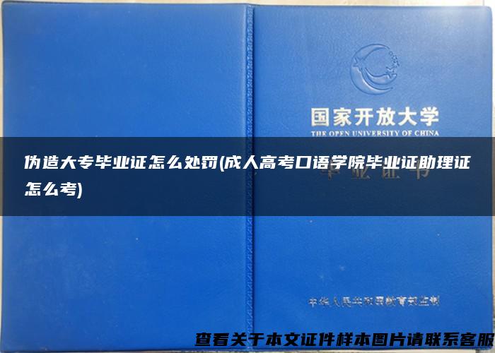 伪造大专毕业证怎么处罚(成人高考口语学院毕业证助理证怎么考)