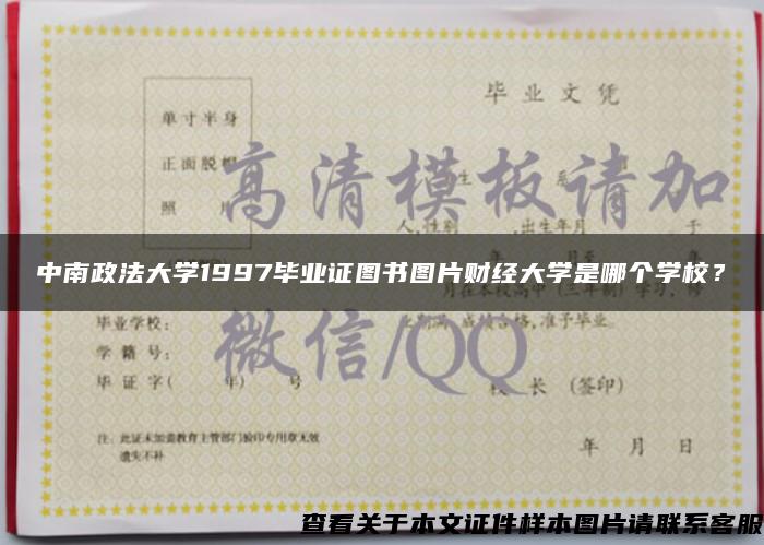 中南政法大学1997毕业证图书图片财经大学是哪个学校？