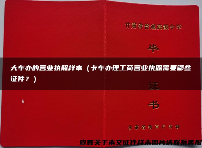 大车办的营业执照样本（卡车办理工商营业执照需要哪些证件？）