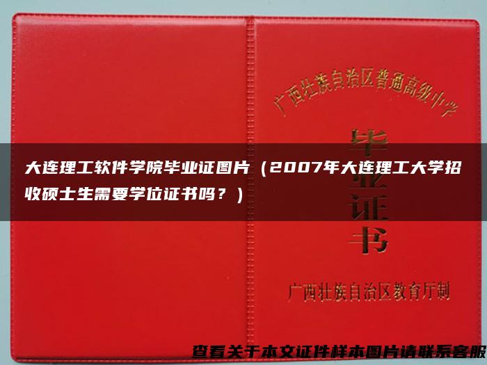 大连理工软件学院毕业证图片（2007年大连理工大学招收硕士生需要学位证书吗？）