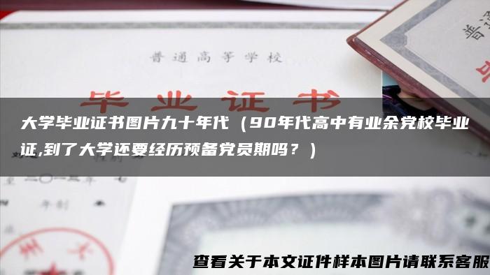 大学毕业证书图片九十年代（90年代高中有业余党校毕业证,到了大学还要经历预备党员期吗？）