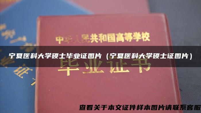 宁夏医科大学硕士毕业证图片（宁夏医科大学硕士证图片）