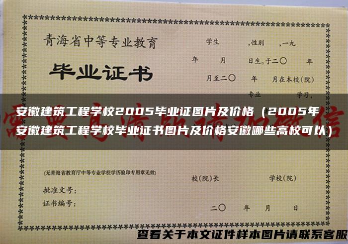 安徽建筑工程学校2005毕业证图片及价格（2005年安徽建筑工程学校毕业证书图片及价格安徽哪些高校可以）