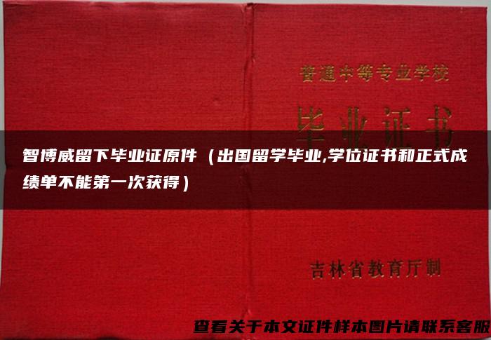 智博威留下毕业证原件（出国留学毕业,学位证书和正式成绩单不能第一次获得）