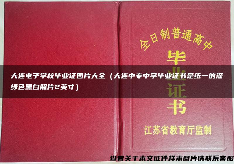 大连电子学校毕业证图片大全（大连中专中学毕业证书是统一的深绿色黑白照片2英寸）