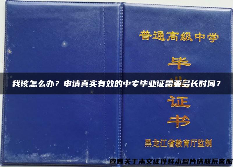 我该怎么办？申请真实有效的中专毕业证需要多长时间？