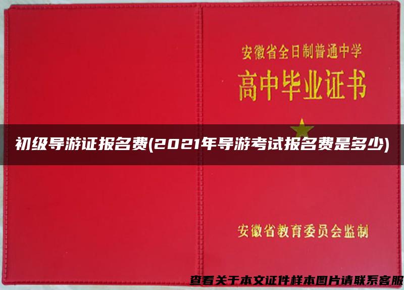 初级导游证报名费(2021年导游考试报名费是多少)