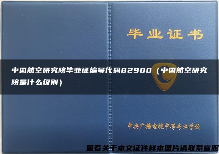 中国航空研究院毕业证编号代码82900（中国航空研究院是什么级别）