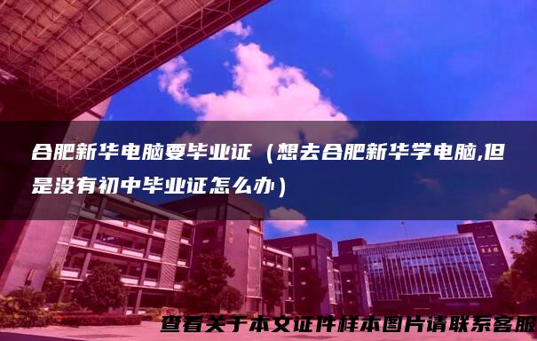 合肥新华电脑要毕业证（想去合肥新华学电脑,但是没有初中毕业证怎么办）