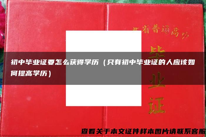 初中毕业证要怎么获得学历（只有初中毕业证的人应该如何提高学历）