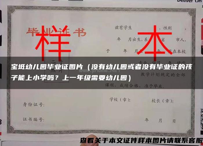 宝坻幼儿园毕业证图片（没有幼儿园或者没有毕业证的孩子能上小学吗？上一年级需要幼儿园）