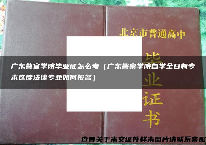 广东警官学院毕业证怎么考（广东警察学院自学全日制专本连读法律专业如何报名）