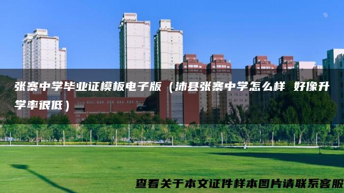 张寨中学毕业证模板电子版（沛县张寨中学怎么样 好像升学率很低）