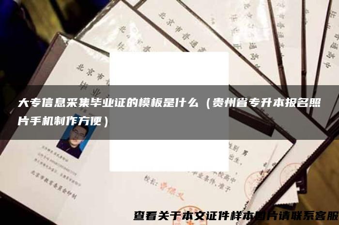 大专信息采集毕业证的模板是什么（贵州省专升本报名照片手机制作方便）