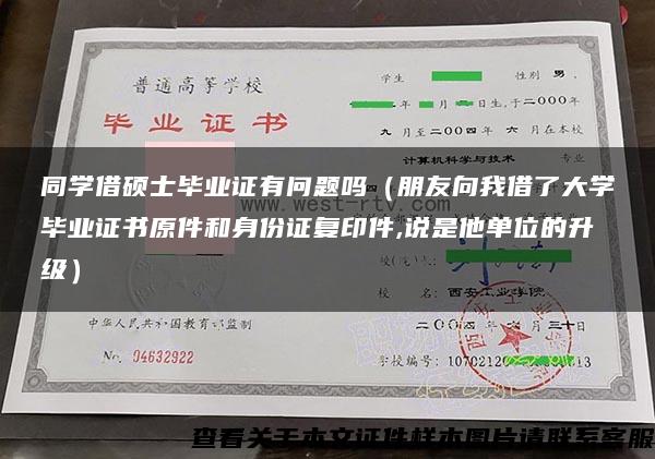 同学借硕士毕业证有问题吗（朋友向我借了大学毕业证书原件和身份证复印件,说是他单位的升级）