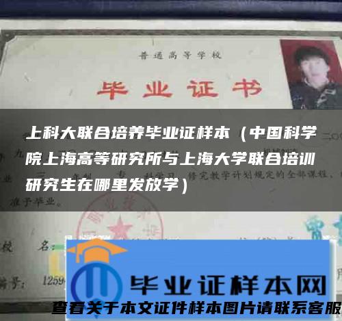 上科大联合培养毕业证样本（中国科学院上海高等研究所与上海大学联合培训研究生在哪里发放学）